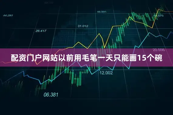 配资门户网站以前用毛笔一天只能画15个碗