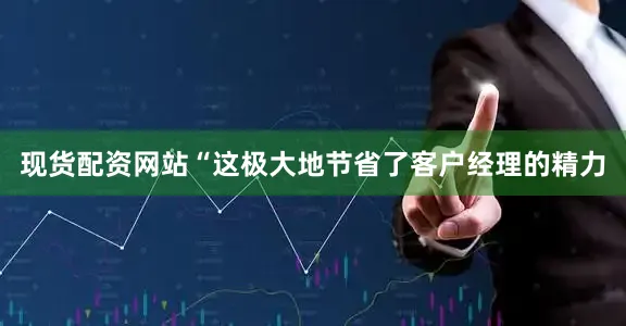 现货配资网站　　“这极大地节省了客户经理的精力