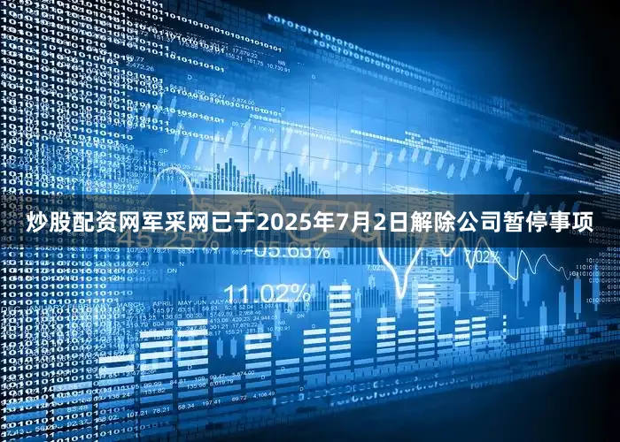 炒股配资网军采网已于2025年7月2日解除公司暂停事项