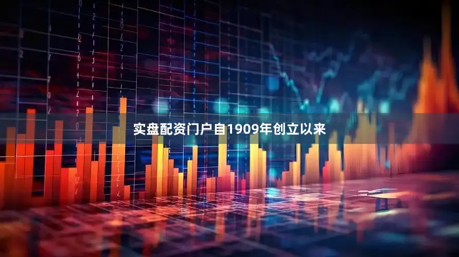 实盘配资门户自1909年创立以来